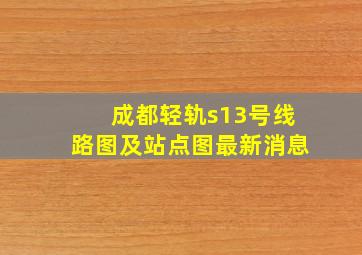 成都轻轨s13号线路图及站点图最新消息