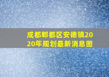 成都郫都区安德镇2020年规划最新消息图