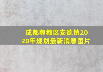 成都郫都区安德镇2020年规划最新消息图片