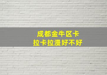 成都金牛区卡拉卡拉漫好不好