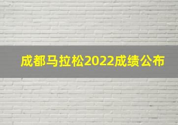 成都马拉松2022成绩公布