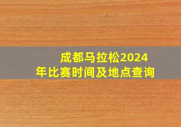 成都马拉松2024年比赛时间及地点查询