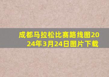 成都马拉松比赛路线图2024年3月24日图片下载