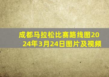 成都马拉松比赛路线图2024年3月24日图片及视频