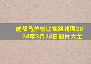 成都马拉松比赛路线图2024年3月24日图片大全