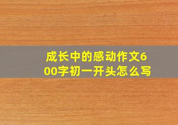 成长中的感动作文600字初一开头怎么写