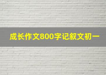 成长作文800字记叙文初一