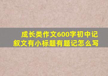 成长类作文600字初中记叙文有小标题有题记怎么写