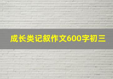 成长类记叙作文600字初三