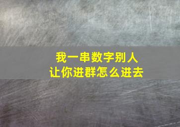 我一串数字别人让你进群怎么进去