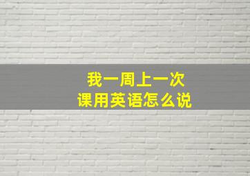 我一周上一次课用英语怎么说