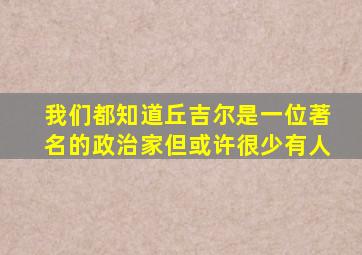 我们都知道丘吉尔是一位著名的政治家但或许很少有人