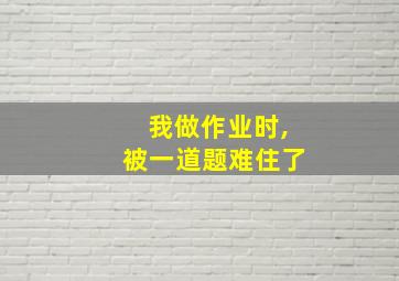 我做作业时,被一道题难住了