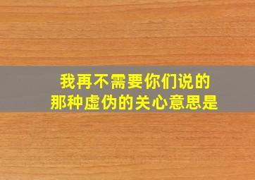 我再不需要你们说的那种虚伪的关心意思是