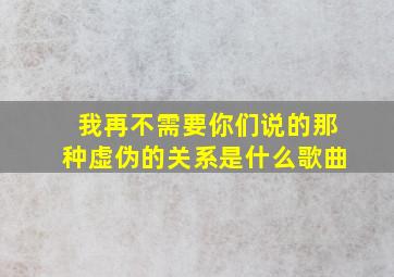 我再不需要你们说的那种虚伪的关系是什么歌曲