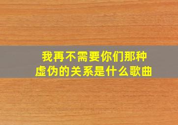 我再不需要你们那种虚伪的关系是什么歌曲