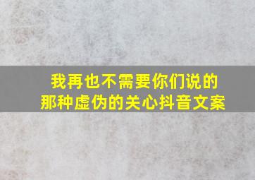 我再也不需要你们说的那种虚伪的关心抖音文案