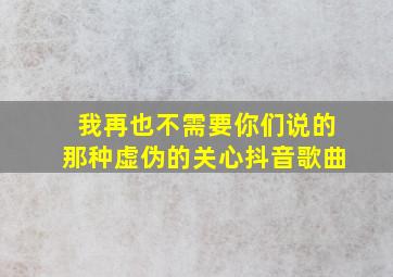 我再也不需要你们说的那种虚伪的关心抖音歌曲