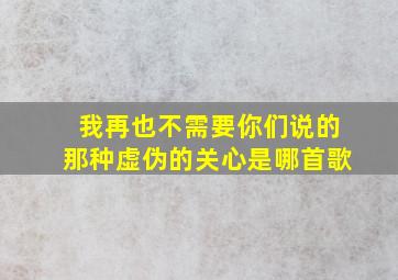 我再也不需要你们说的那种虚伪的关心是哪首歌