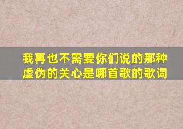 我再也不需要你们说的那种虚伪的关心是哪首歌的歌词