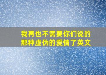 我再也不需要你们说的那种虚伪的爱情了英文