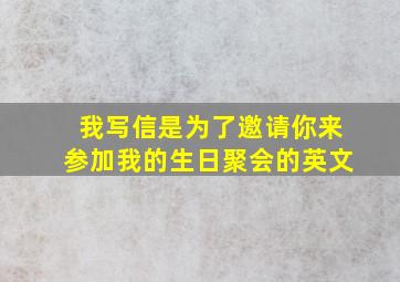 我写信是为了邀请你来参加我的生日聚会的英文