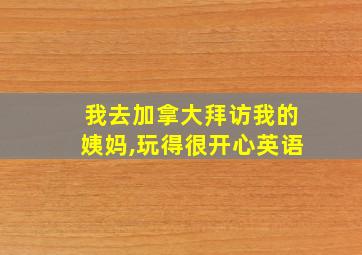 我去加拿大拜访我的姨妈,玩得很开心英语