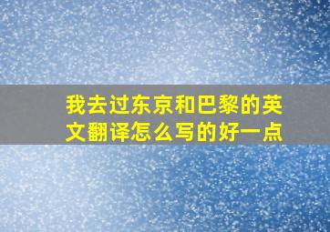 我去过东京和巴黎的英文翻译怎么写的好一点