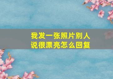 我发一张照片别人说很漂亮怎么回复