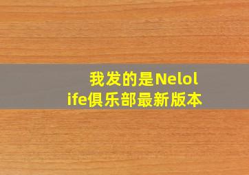 我发的是Nelolife俱乐部最新版本