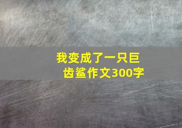 我变成了一只巨齿鲨作文300字