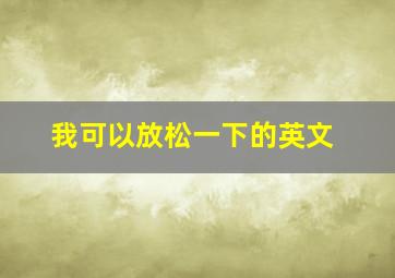 我可以放松一下的英文