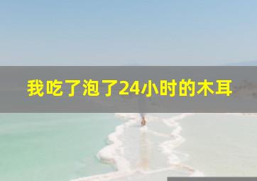 我吃了泡了24小时的木耳