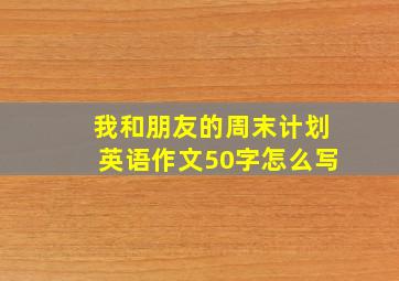 我和朋友的周末计划英语作文50字怎么写