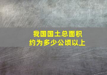 我国国土总面积约为多少公顷以上