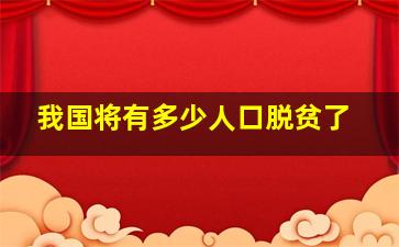 我国将有多少人口脱贫了