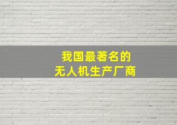 我国最著名的无人机生产厂商