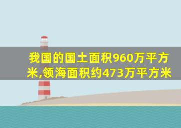 我国的国土面积960万平方米,领海面积约473万平方米