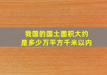 我国的国土面积大约是多少万平方千米以内