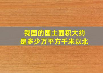 我国的国土面积大约是多少万平方千米以北