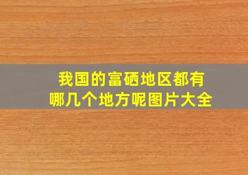 我国的富硒地区都有哪几个地方呢图片大全