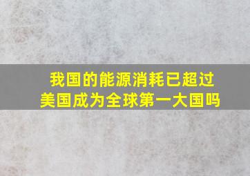 我国的能源消耗已超过美国成为全球第一大国吗