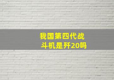 我国第四代战斗机是歼20吗