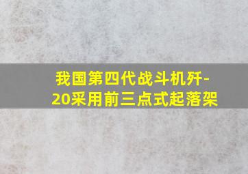 我国第四代战斗机歼-20采用前三点式起落架