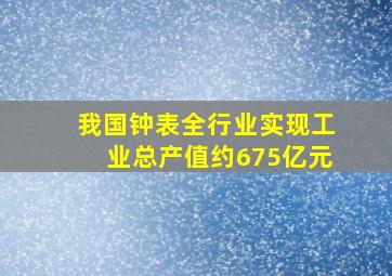 我国钟表全行业实现工业总产值约675亿元