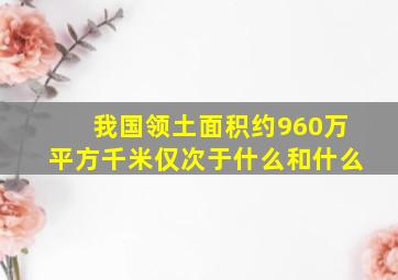 我国领土面积约960万平方千米仅次于什么和什么