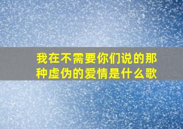 我在不需要你们说的那种虚伪的爱情是什么歌