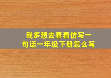 我多想去看看仿写一句话一年级下册怎么写