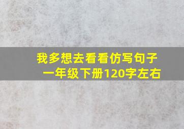 我多想去看看仿写句子一年级下册120字左右