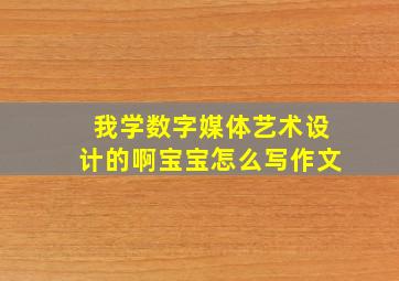 我学数字媒体艺术设计的啊宝宝怎么写作文